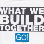 GO! - What We Build Together 7"